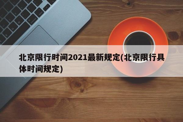 北京限行时间2021最新规定(北京限行具体时间规定)-第1张图片-某年资讯