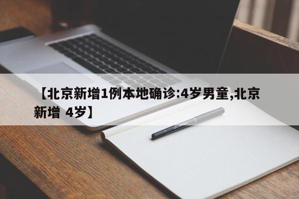 【北京新增1例本地确诊:4岁男童,北京 新增 4岁】-第1张图片-某年资讯