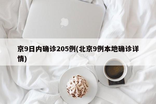 京9日内确诊205例(北京9例本地确诊详情)-第1张图片-某年资讯