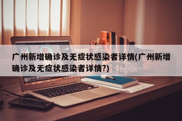 广州新增确诊及无症状感染者详情(广州新增确诊及无症状感染者详情?)-第1张图片-某年资讯