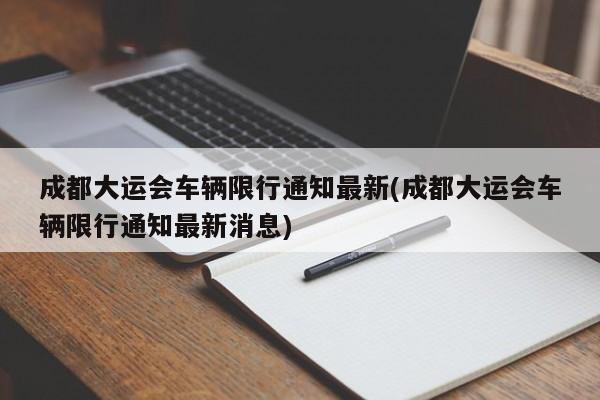 成都大运会车辆限行通知最新(成都大运会车辆限行通知最新消息)-第1张图片-某年资讯