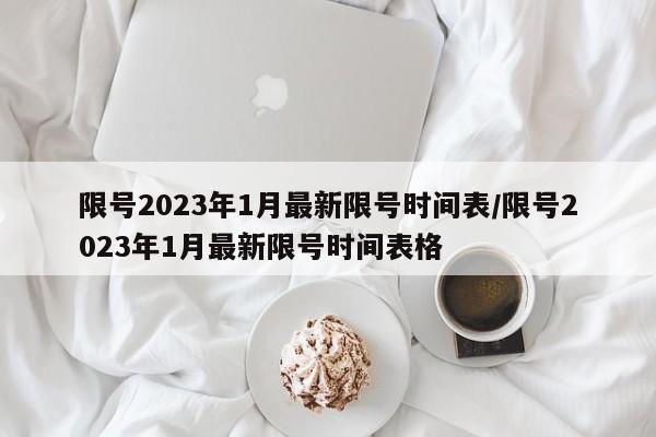 限号2023年1月最新限号时间表/限号2023年1月最新限号时间表格-第1张图片-某年资讯