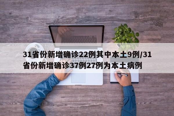 31省份新增确诊22例其中本土9例/31省份新增确诊37例27例为本土病例-第1张图片-某年资讯