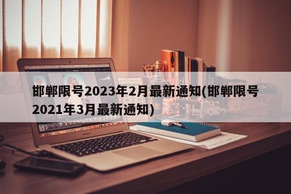 邯郸限号2023年2月最新通知(邯郸限号2021年3月最新通知)-第1张图片-某年资讯