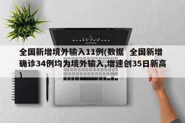 全国新增境外输入11例(数据  全国新增确诊34例均为境外输入,增速创35日新高)-第1张图片-某年资讯