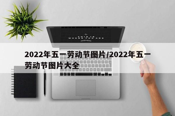 2022年五一劳动节图片/2022年五一劳动节图片大全-第1张图片-某年资讯