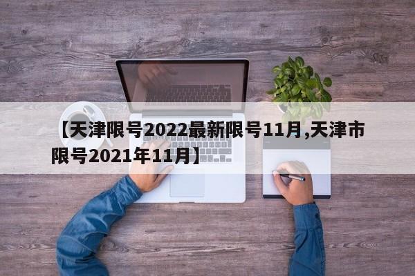 【天津限号2022最新限号11月,天津市限号2021年11月】-第1张图片-某年资讯