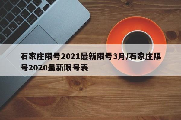 石家庄限号2021最新限号3月/石家庄限号2020最新限号表-第1张图片-某年资讯