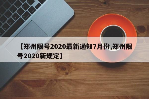 【郑州限号2020最新通知7月份,郑州限号2020新规定】-第1张图片-某年资讯