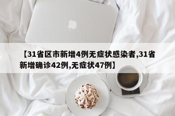 【31省区市新增4例无症状感染者,31省新增确诊42例,无症状47例】-第1张图片-某年资讯