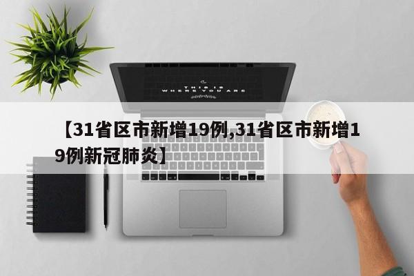 【31省区市新增19例,31省区市新增19例新冠肺炎】-第1张图片-某年资讯