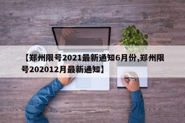 【郑州限号2021最新通知6月份,郑州限号202012月最新通知】-第1张图片-某年资讯