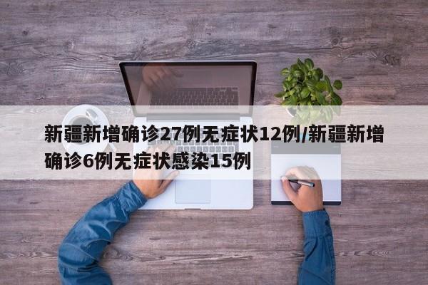 新疆新增确诊27例无症状12例/新疆新增确诊6例无症状感染15例-第1张图片-某年资讯